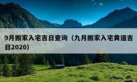 9月搬家入宅吉日查詢（九月搬家入宅黃道吉日2020）