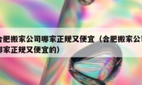 合肥搬家公司哪家正規(guī)又便宜（合肥搬家公司哪家正規(guī)又便宜的）