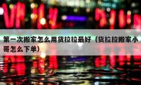 第一次搬家怎么用貨拉拉最好（貨拉拉搬家小哥怎么下單）