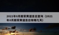 2021年8月搬家黃道吉日查詢（2021年8月搬家黃道吉日有哪幾天）