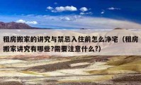 租房搬家的講究與禁忌入住前怎么凈宅（租房搬家講究有哪些?需要注意什么?）