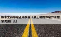 搬家之前凈宅正確步驟（最正確的凈宅方法搬家先用什么）