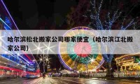 哈爾濱松北搬家公司哪家便宜（哈爾濱江北搬家公司）