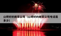 口碑好的搬家公司（口碑好的搬家公司電話是多少）