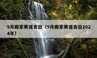 9月搬家黃道吉日（9月搬家黃道吉日2024年）