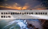 有沒有長途搬家的平臺(tái)嗎安全嗎（有沒有長途搬家公司）