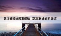 武漢長(zhǎng)短途搬家運(yùn)輸（武漢長(zhǎng)途搬家貨運(yùn)）