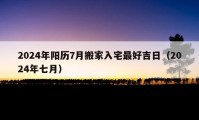 2024年陽(yáng)歷7月搬家入宅最好吉日（2024年七月）