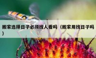 搬家選擇日子必須找人看嗎（搬家用找日子嗎）