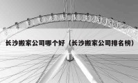 長沙搬家公司哪個好（長沙搬家公司排名榜）