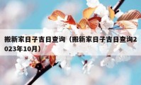 搬新家日子吉日查詢（搬新家日子吉日查詢2023年10月）