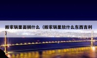 搬家鍋里面擱什么（搬家鍋里放什么東西吉利）