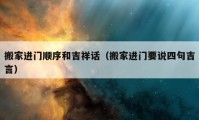 搬家進門順序和吉祥話（搬家進門要說四句吉言）