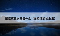 搬家寓意水果是什么（搬家擺放的水果）