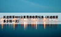 長途搬家400公里費(fèi)用收費(fèi)標(biāo)準(zhǔn)（長途搬家多少錢一次）