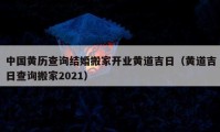 中國黃歷查詢結婚搬家開業(yè)黃道吉日（黃道吉日查詢搬家2021）