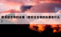 搬家適合帶的水果（搬家適合帶的水果有什么）