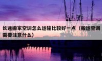 長途搬家空調(diào)怎么運(yùn)輸比較好一點(diǎn)（搬運(yùn)空調(diào)需要注意什么）