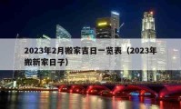 2023年2月搬家吉日一覽表（2023年搬新家日子）