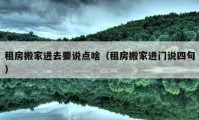 租房搬家進去要說點啥（租房搬家進門說四句）