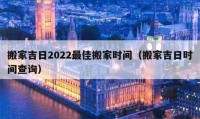 搬家吉日2022最佳搬家時間（搬家吉日時間查詢）