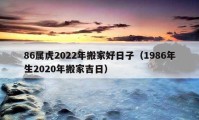 86屬虎2022年搬家好日子（1986年生2020年搬家吉日）