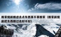 搬家提前搬進(jìn)去點東西算不算搬家（搬家前提前把東西搬過去好不好）