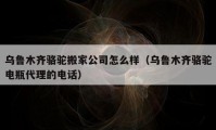 烏魯木齊駱駝搬家公司怎么樣（烏魯木齊駱駝電瓶代理的電話）