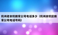 杭州老余杭搬家公司電話多少（杭州余杭區(qū)搬家公司電話號碼）