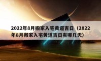 2022年8月搬家入宅黃道吉日（2022年8月搬家入宅黃道吉日有哪幾天）