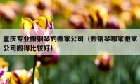 重慶專業(yè)搬鋼琴的搬家公司（搬鋼琴哪家搬家公司搬得比較好）