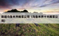 新疆烏魯木齊搬家公司（烏魯木齊十大搬家公司）