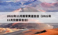 2022年11月搬家黃道吉日（2022年11月份搬家吉日）