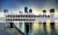 8月份適合搬家的黃道吉日2023萬年歷（8月適合搬家的日子2020）