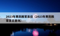 2023年黃歷搬家吉日（2023年黃歷搬家吉日查詢）