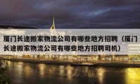 廈門長途搬家物流公司有哪些地方招聘（廈門長途搬家物流公司有哪些地方招聘司機）