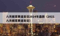 八月搬家黃道吉日2024年最新（2021八月搬家黃道吉日）