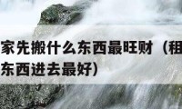 出租房搬家先搬什么東西最旺財(cái)（租房子搬家先搬什么東西進(jìn)去最好）