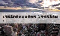 3月搬家的黃道吉日是哪天（3月份搬家吉曰）