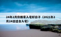 24年2月份搬家入宅好日子（2021年2月24日適合入宅）