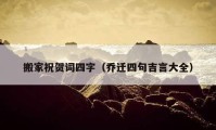 搬家祝賀詞四字（喬遷四句吉言大全）