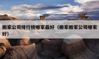 搬家公司排行榜哪家最好（搬家搬家公司哪家好）