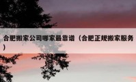 合肥搬家公司哪家最靠譜（合肥正規(guī)搬家服務(wù)）