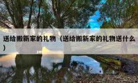 送給搬新家的禮物（送給搬新家的禮物送什么）