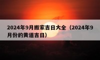 2024年9月搬家吉日大全（2024年9月份的黃道吉日）