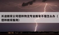 長途搬家公司德邦物流專業(yè)搬家不錯怎么辦（德邦搬家服務）