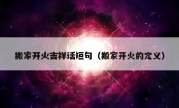 搬家開火吉祥話短句（搬家開火的定義）