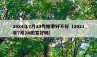 2024年7月20號搬家好不好（2021年7月24搬家好嗎）