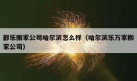 都樂(lè)搬家公司哈爾濱怎么樣（哈爾濱樂(lè)萬(wàn)家搬家公司）