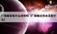 廠房搬家有什么講究嗎（廠房搬遷風(fēng)水注意什么）